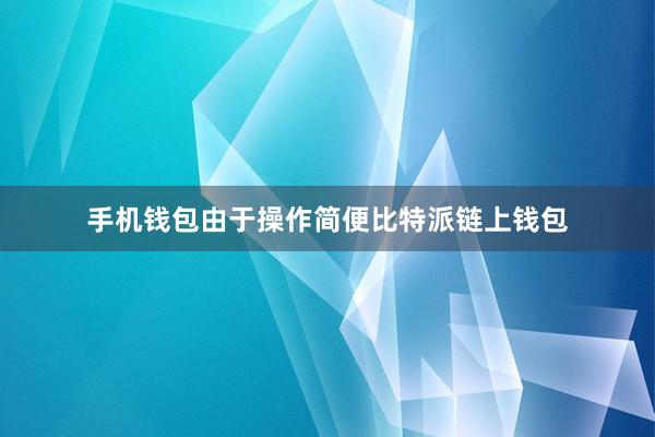 手机钱包由于操作简便比特派链上钱包