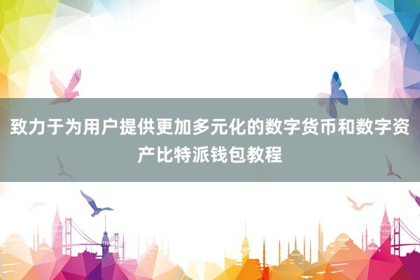 致力于为用户提供更加多元化的数字货币和数字资产比特派钱包教程