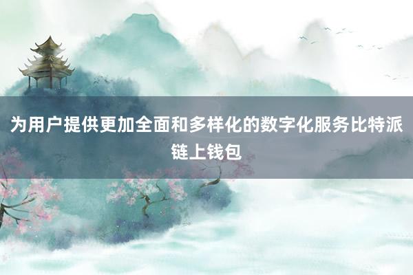 为用户提供更加全面和多样化的数字化服务比特派链上钱包