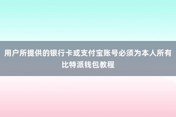 用户所提供的银行卡或支付宝账号必须为本人所有比特派钱包教程