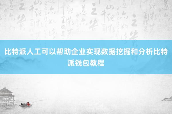 比特派人工可以帮助企业实现数据挖掘和分析比特派钱包教程