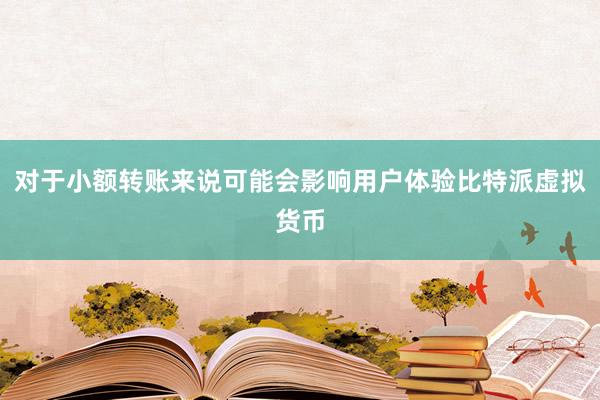 对于小额转账来说可能会影响用户体验比特派虚拟货币