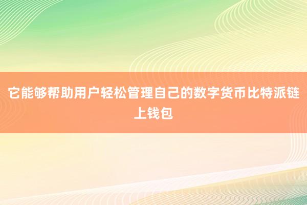 它能够帮助用户轻松管理自己的数字货币比特派链上钱包