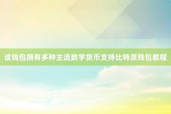 该钱包拥有多种主流数字货币支持比特派钱包教程