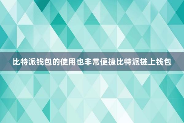 比特派钱包的使用也非常便捷比特派链上钱包