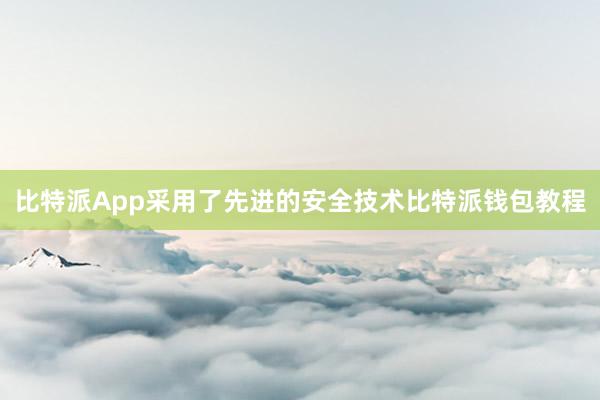 比特派App采用了先进的安全技术比特派钱包教程