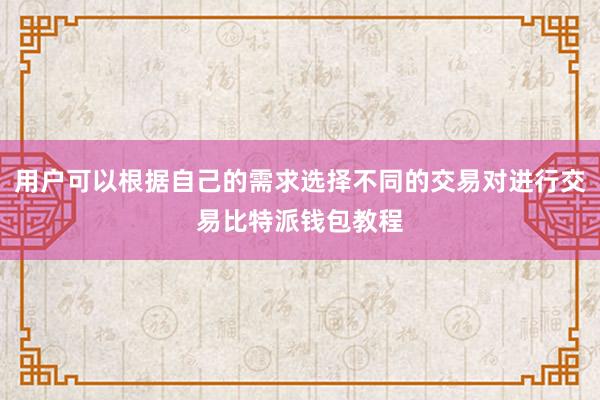 用户可以根据自己的需求选择不同的交易对进行交易比特派钱包教程