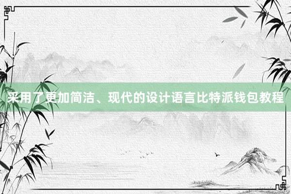 采用了更加简洁、现代的设计语言比特派钱包教程