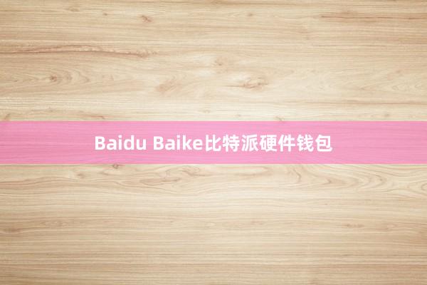 Baidu Baike比特派硬件钱包