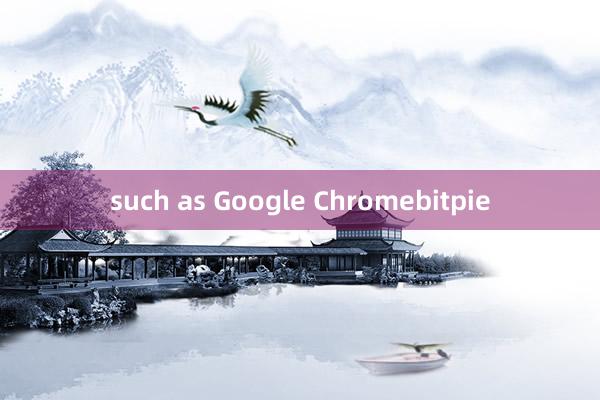 such as Google Chromebitpie