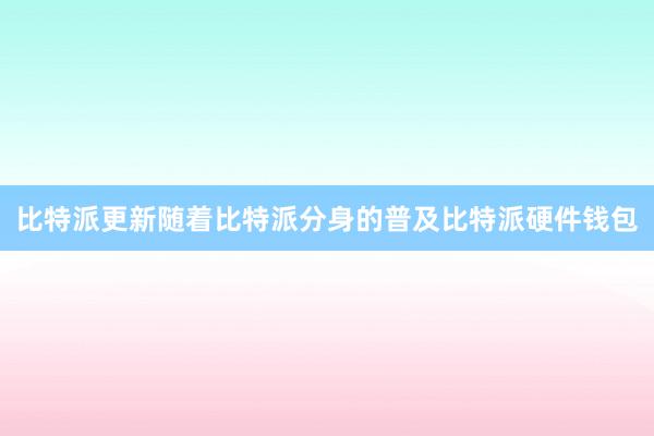 比特派更新随着比特派分身的普及比特派硬件钱包