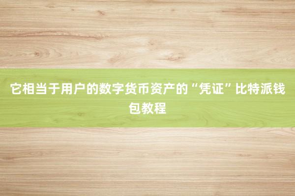 它相当于用户的数字货币资产的“凭证”比特派钱包教程