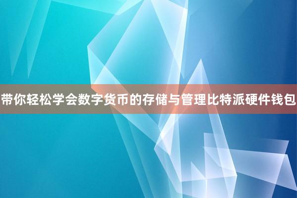 带你轻松学会数字货币的存储与管理比特派硬件钱包