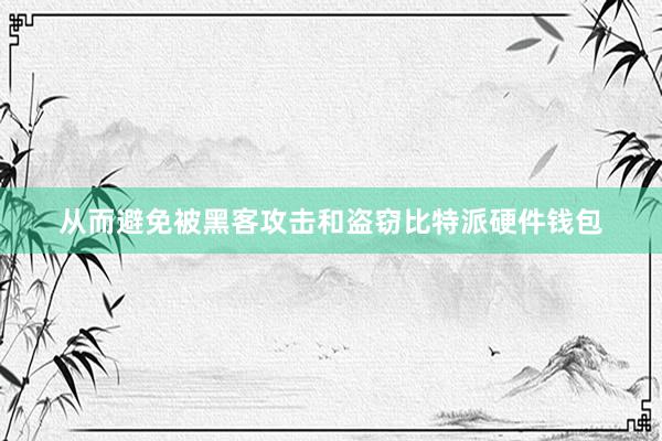 从而避免被黑客攻击和盗窃比特派硬件钱包