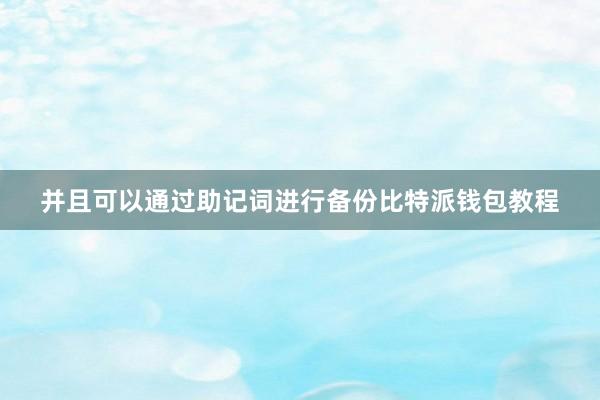 并且可以通过助记词进行备份比特派钱包教程