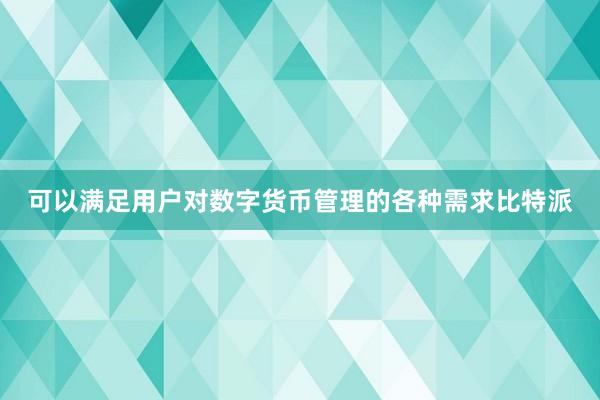 可以满足用户对数字货币管理的各种需求比特派