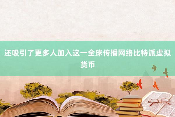 还吸引了更多人加入这一全球传播网络比特派虚拟货币