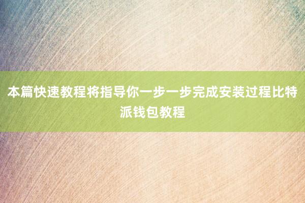 本篇快速教程将指导你一步一步完成安装过程比特派钱包教程