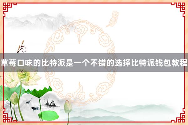 草莓口味的比特派是一个不错的选择比特派钱包教程