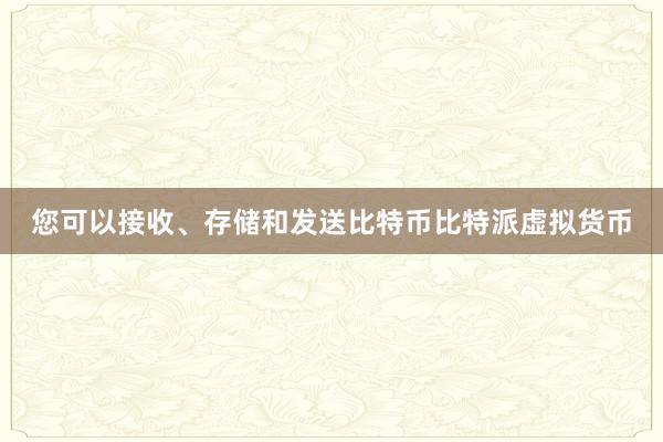 您可以接收、存储和发送比特币比特派虚拟货币