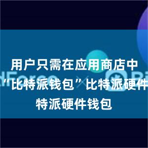 用户只需在应用商店中搜索“比特派钱包”比特派硬件钱包