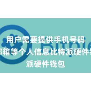 用户需要提供手机号码、邮箱等个人信息比特派硬件钱包