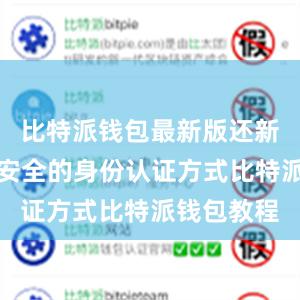 比特派钱包最新版还新增了更加安全的身份认证方式比特派钱包教程