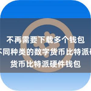 不再需要下载多个钱包来管理不同种类的数字货币比特派硬件钱包